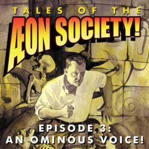 Tales of the Aeon Society! Episode 3: An Ominous Voice!