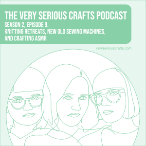 S2E09: Knitting Retreats, New Old Sewing Machines, and Crafting ASMR