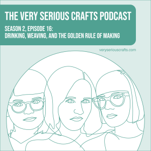 S2E16: Drinking, Weaving, and the Golden Rule of Making