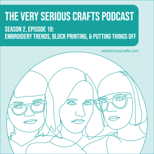 S2E18: Embroidery Trends, Block Printing, and Putting Things Off