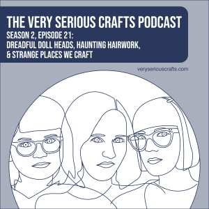 S2E21: Dreadful Doll Heads, Haunting Hairwork, and Strange Places We Craft
