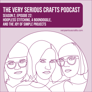 S2E22: Hoopless Stitching, a Boondoggle, and the Joy of Simple Projects