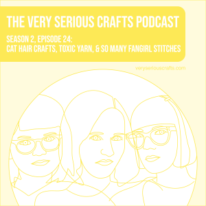 S2E24: Cat Hair Crafts, Toxic Yarn, and So Many Fangirl Stitches