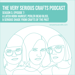 S3E07: A Latch Hook Haircut, Perler Bead Bliss, and Serious Shade from Crafts of the Past