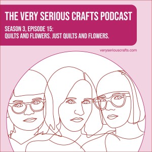 S3E15: Quilts and Flowers. Just Quilts and Flowers.