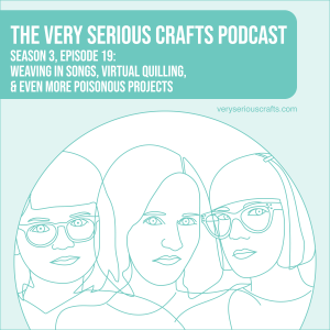 S3E19: Weaving in Songs, Virtual Quilling, and Even More Poisonous Projects