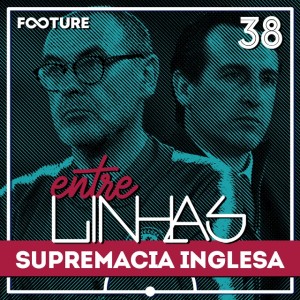 Entrelinhas #38 | A Supremacia Inglesa na Europa