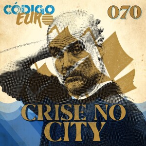 CÓDIGO EURO #70 | CRISE NO CITY DE GUARDIOLA