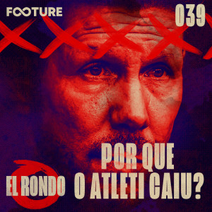El Rondo #39 | Por Que o Atleti Caiu Tanto?
