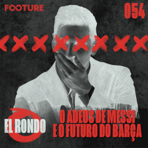 El Rondo #54 | O Fim da era Messi, o Legado e o Futuro do Barcelona