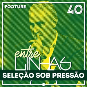 Entrelinhas #40 | A Seleção Brasileira e a Copa da Pressão