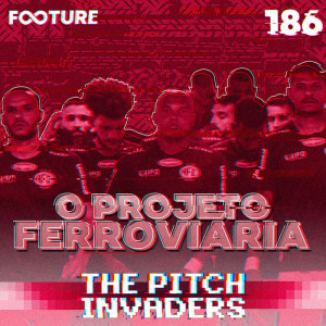 The Pitch Invaders #186 | O Projeto Ferroviária