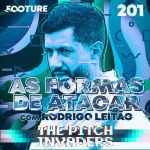 The Pitch Invaders #201 | As Formas de Atacar com Rodrigo Leitão