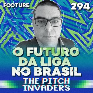 The Pitch Invaders #294 | O Futuro da Liga no Brasil