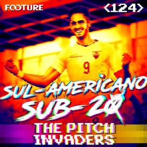 The Pitch Invaders #124 | O Sul-Americano Sub-20