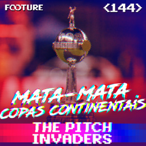 The Pitch Invaders #144 | A Prévia do Mata-Mata na Libertadores e Sul-Americana