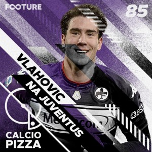 Calciopizza #85 | Vlahovic na Juventus e Gosens na Inter