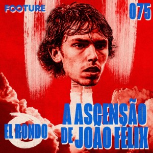 El Rondo #75 | A ascensão de João Félix