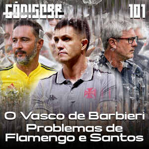 Código BR #101 | O Vasco de Barbieri, problemas do Flamengo de VP e a crise no Santos