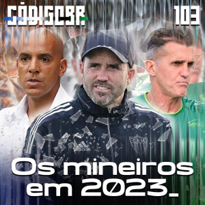 Código BR #103 | Os mineiros em 2023: Pepa no Cruzeiro, Coudet no Galo e Mancini no Coelho