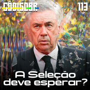 Código BR #113 | Ancelotti no Brasil: esperar ou não?