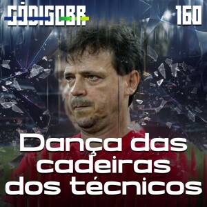 CÓDIGO BR #160 | A DANÇA DAS CADEIRAS DOS TREINADORES