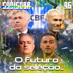 Código BR #96 | Luis Enrique, Ancelotti, Zidane e Mourinho: o novo técnico da Seleção