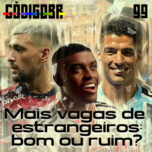 Código BR #99 | O aumento de estrangeiros no Brasileirão: bom ou ruim?