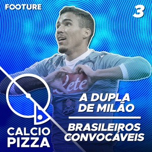 Calciopizza #03 | A Dupla de Milão e Brasileiros Convocáveis