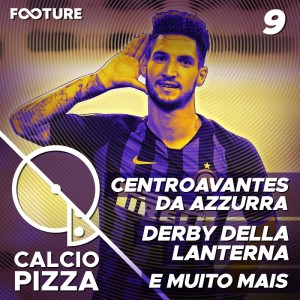 Calciopizza #09 | Centroavantes da Azzurra; Derby Della Lanterna  e Muito Mais!