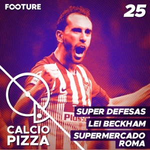 Calciopizza #25 | Supermercado da Roma, Super Defesas e a Lei Beckham