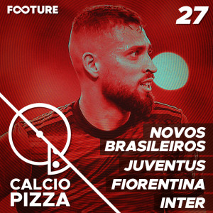 Calciopizza #27 | Novos Brasileiros na Itália, Juventus, Fiorentina e Inter!