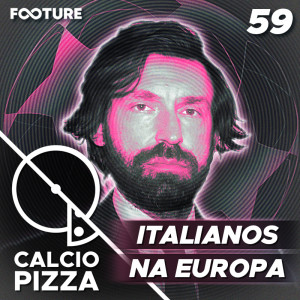 Calciopizza #59 | Italianos na Europa