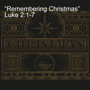 “Remembering Christmas” - Luke 2:1-7