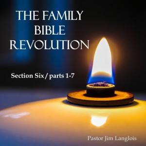 The Family Bible Revolution / Section Six - part 2 of 7