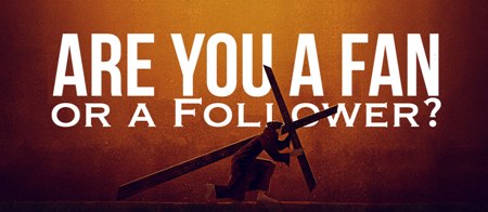 Are Christians to be Fans or Followers of Jesus?