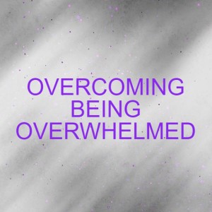 OVERCOMING BEING OVERWHELMED