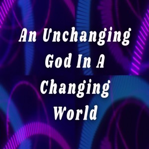 An Unchanging God In A Changing World