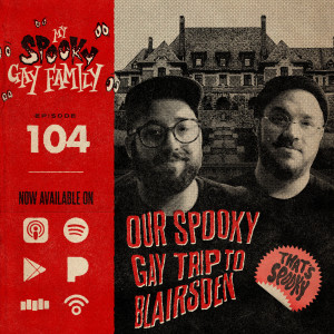 104: Our Spooky Gay Trip to Blairsden (with Johnny and Tyler of That‘s Spooky!)