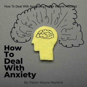 How To Deal With Anxiety by Pastor Wayne Neyland