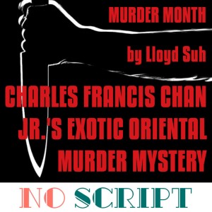No Script: The Podcast | S7 Episode 15 ”Charles Francis Chan Jr.‘s Exotic Oriental Murder Mystery” by Lloyd Suh
