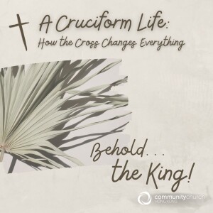 A Cruciform Life: Behold… the King!