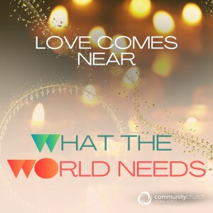 What the World Needs: Love Comes Near