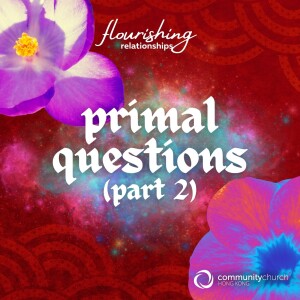 Flourishing Relationships: Primal Questions (Part 2)
