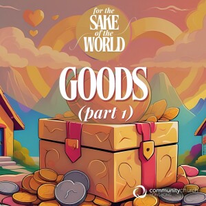 For the Sake of the World: Goods (Part 1)