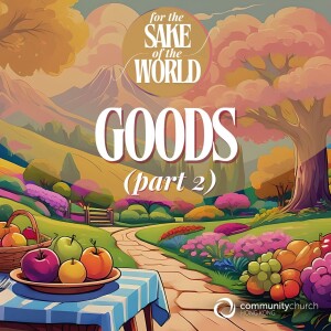 For the Sake of the World: Goods (Part 2)