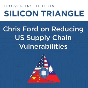 Silicon Triangle: Chris Ford on How the US Can Reduce Vulnerabilities in Semiconductor Supply Chains | Hoover Institution