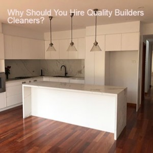 Why Should You Hire Quality Builders Cleaners?