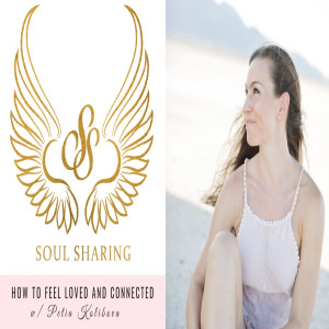 How to Feel Loved and Connected - Soul Sharing with Petia Kolibova Ep. 052