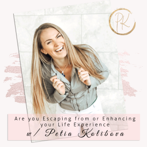 Are you Escaping from or Enhancing your Life Experience with Petia Kolibova Episode 068